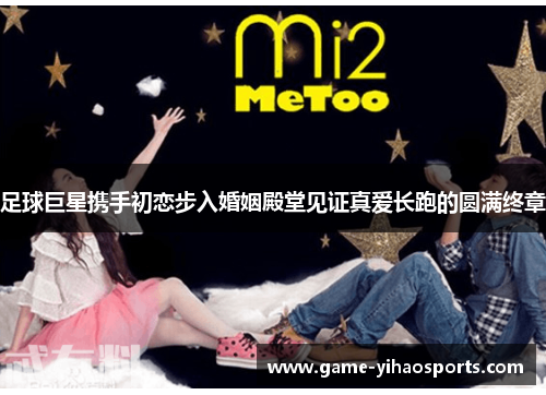 足球巨星携手初恋步入婚姻殿堂见证真爱长跑的圆满终章