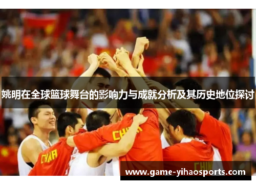姚明在全球篮球舞台的影响力与成就分析及其历史地位探讨